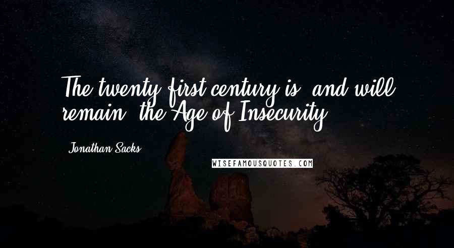 Jonathan Sacks Quotes: The twenty-first century is, and will remain, the Age of Insecurity.