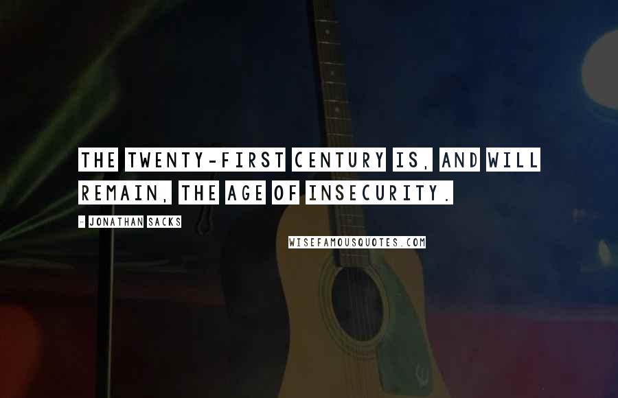 Jonathan Sacks Quotes: The twenty-first century is, and will remain, the Age of Insecurity.