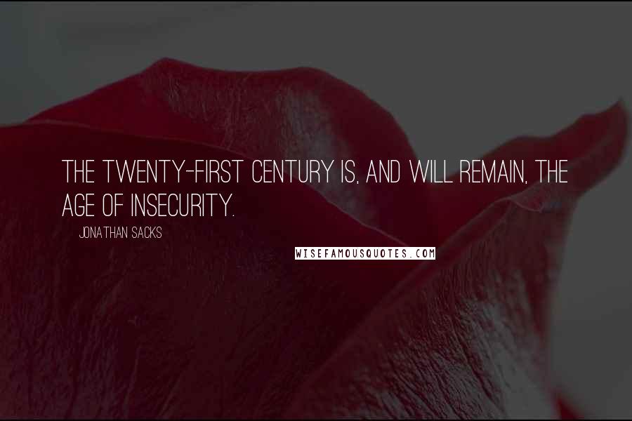 Jonathan Sacks Quotes: The twenty-first century is, and will remain, the Age of Insecurity.