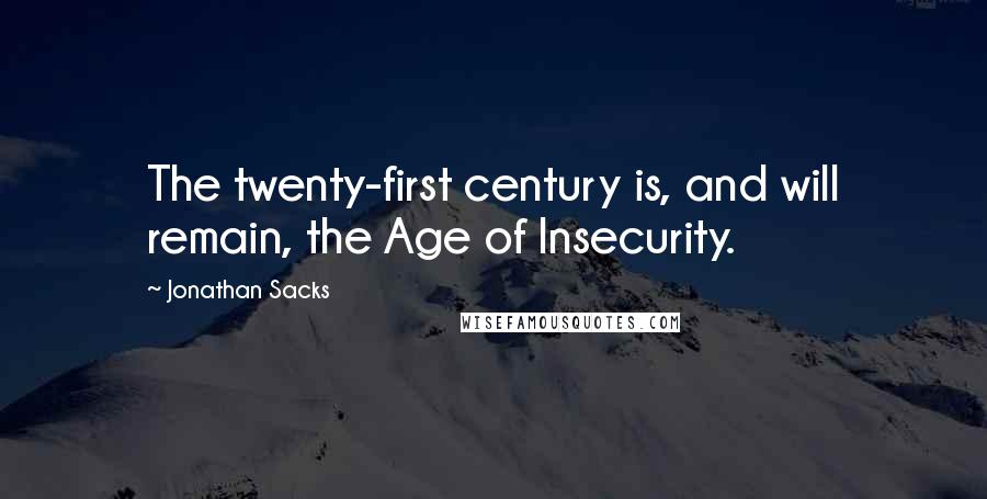 Jonathan Sacks Quotes: The twenty-first century is, and will remain, the Age of Insecurity.