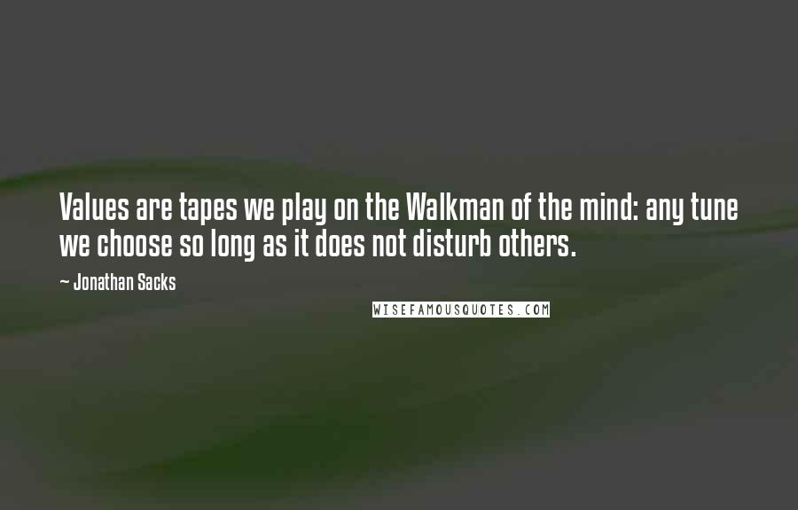 Jonathan Sacks Quotes: Values are tapes we play on the Walkman of the mind: any tune we choose so long as it does not disturb others.