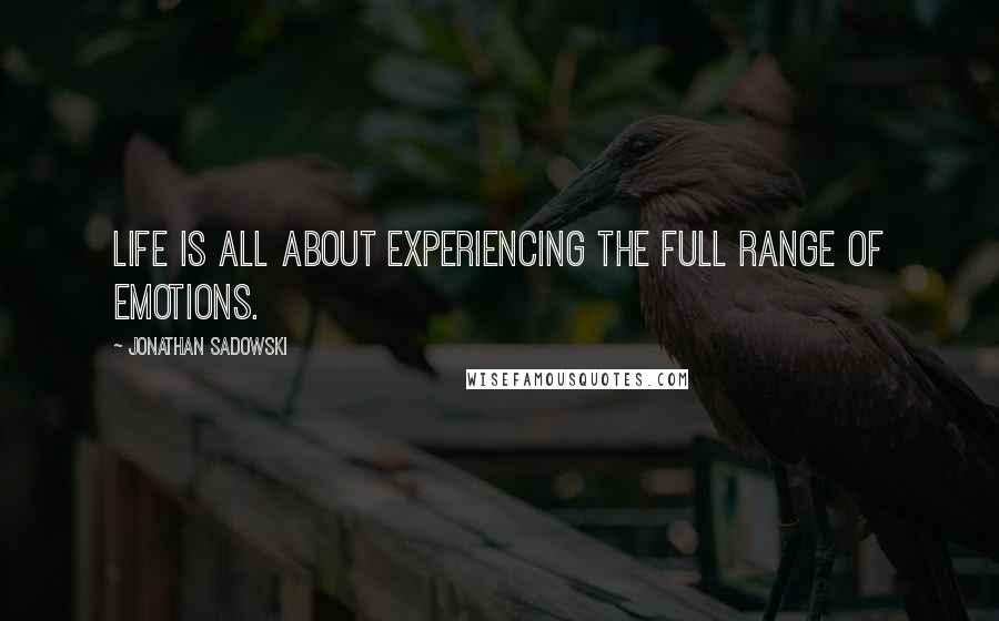 Jonathan Sadowski Quotes: Life is all about experiencing the full range of emotions.