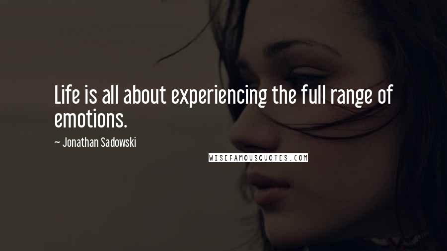 Jonathan Sadowski Quotes: Life is all about experiencing the full range of emotions.