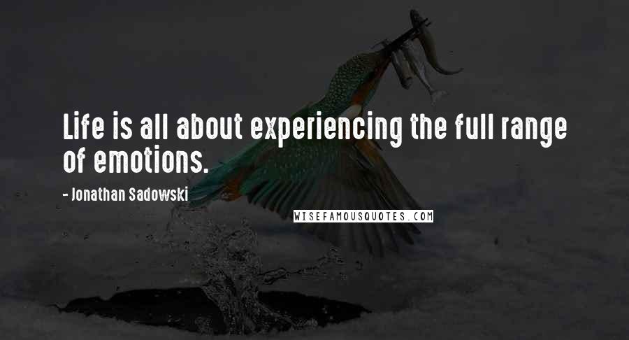 Jonathan Sadowski Quotes: Life is all about experiencing the full range of emotions.