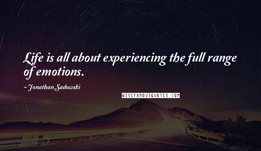 Jonathan Sadowski Quotes: Life is all about experiencing the full range of emotions.