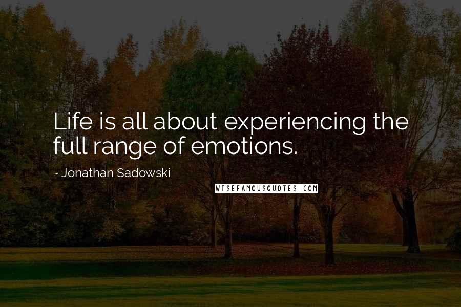 Jonathan Sadowski Quotes: Life is all about experiencing the full range of emotions.
