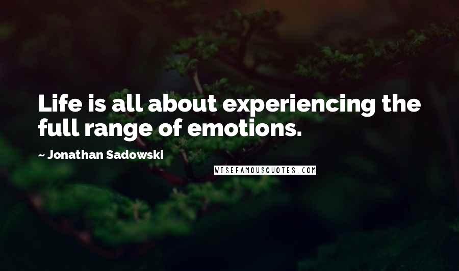 Jonathan Sadowski Quotes: Life is all about experiencing the full range of emotions.