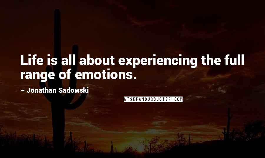 Jonathan Sadowski Quotes: Life is all about experiencing the full range of emotions.