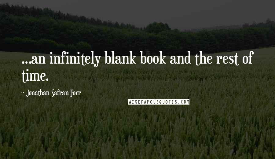 Jonathan Safran Foer Quotes: ...an infinitely blank book and the rest of time.
