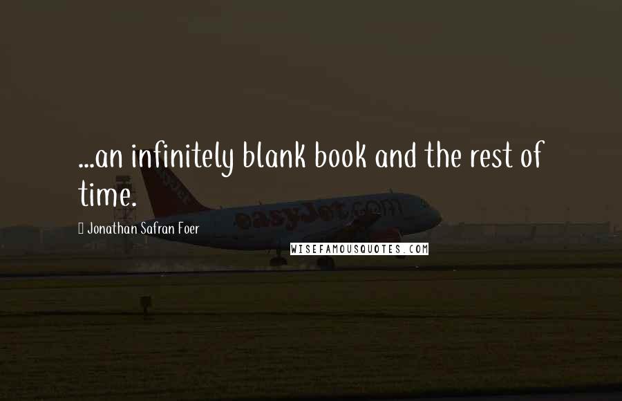 Jonathan Safran Foer Quotes: ...an infinitely blank book and the rest of time.