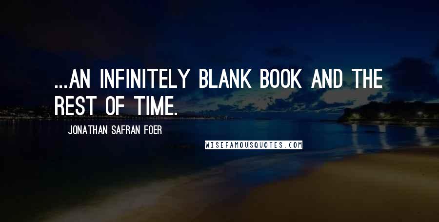 Jonathan Safran Foer Quotes: ...an infinitely blank book and the rest of time.