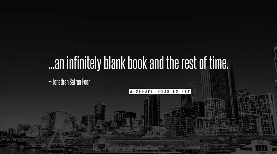 Jonathan Safran Foer Quotes: ...an infinitely blank book and the rest of time.