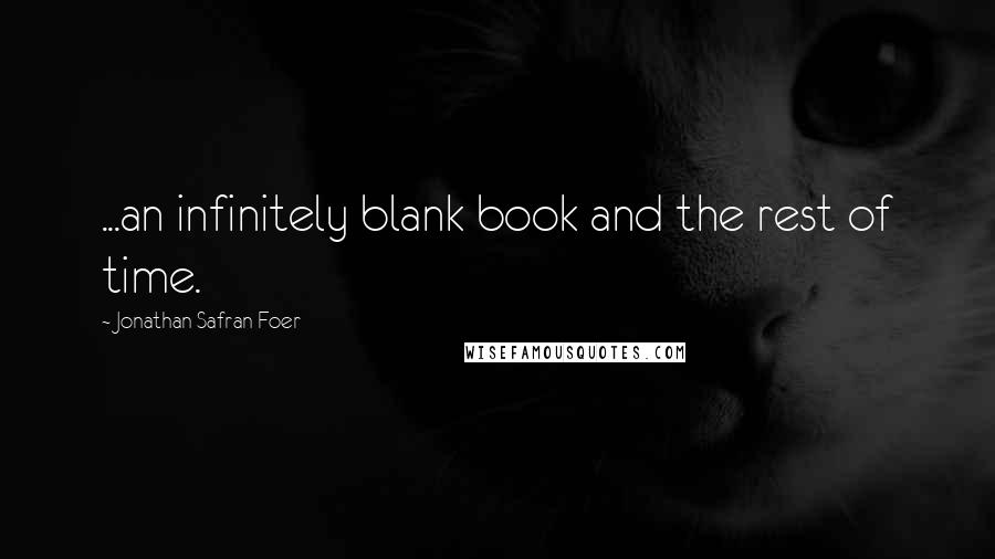 Jonathan Safran Foer Quotes: ...an infinitely blank book and the rest of time.