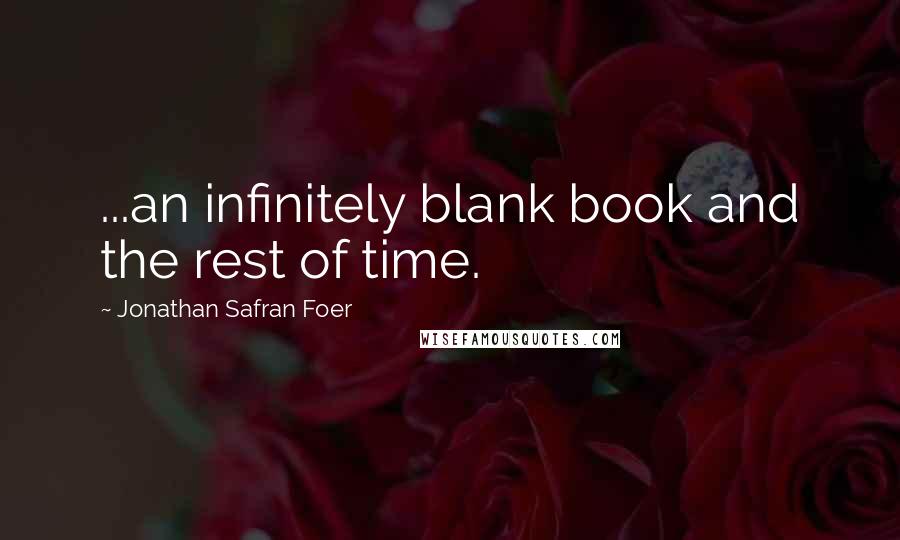 Jonathan Safran Foer Quotes: ...an infinitely blank book and the rest of time.