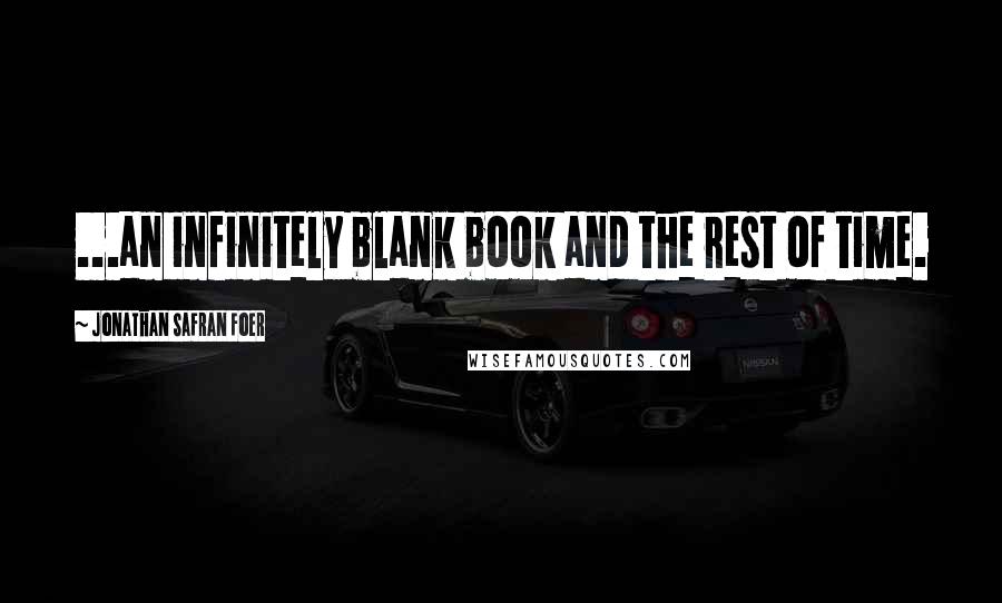 Jonathan Safran Foer Quotes: ...an infinitely blank book and the rest of time.