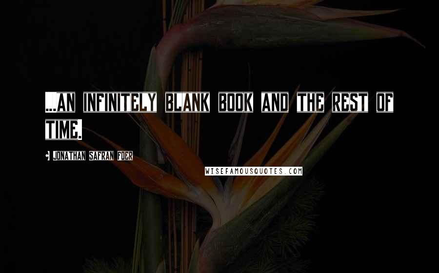 Jonathan Safran Foer Quotes: ...an infinitely blank book and the rest of time.