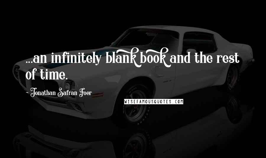 Jonathan Safran Foer Quotes: ...an infinitely blank book and the rest of time.