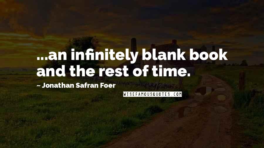 Jonathan Safran Foer Quotes: ...an infinitely blank book and the rest of time.