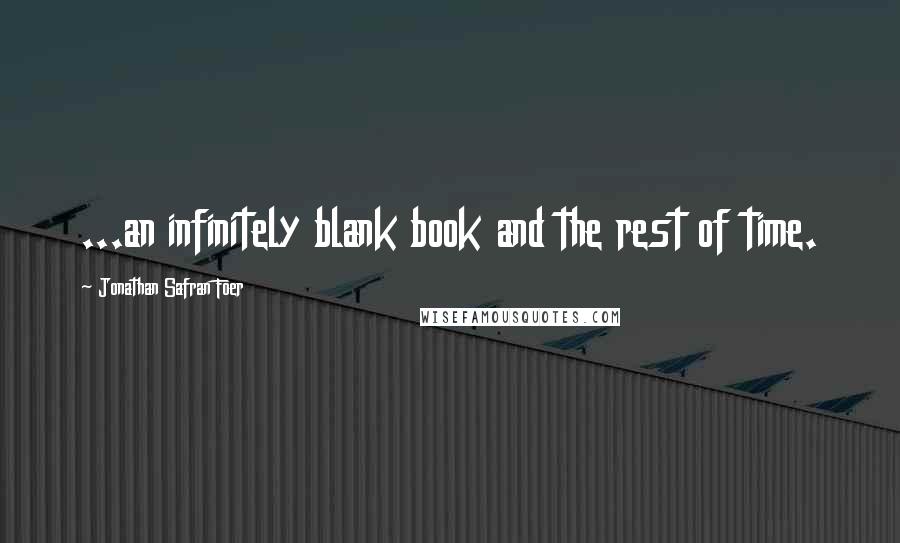 Jonathan Safran Foer Quotes: ...an infinitely blank book and the rest of time.