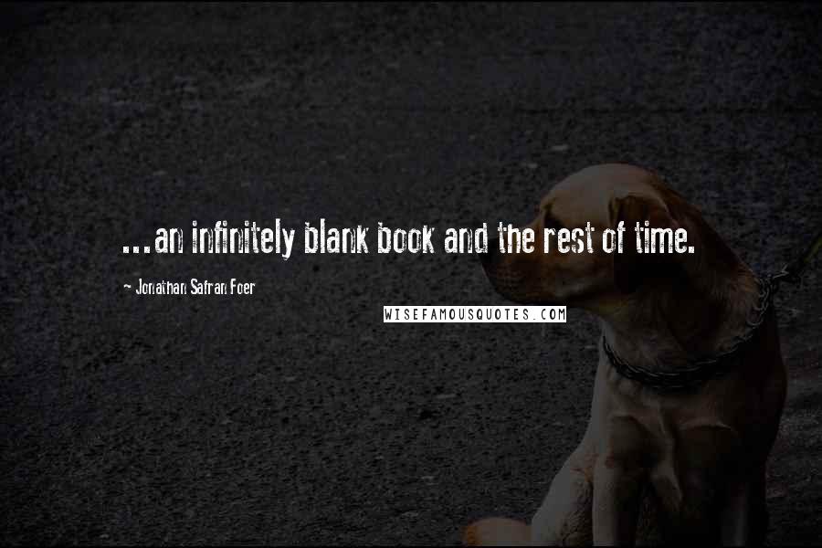 Jonathan Safran Foer Quotes: ...an infinitely blank book and the rest of time.