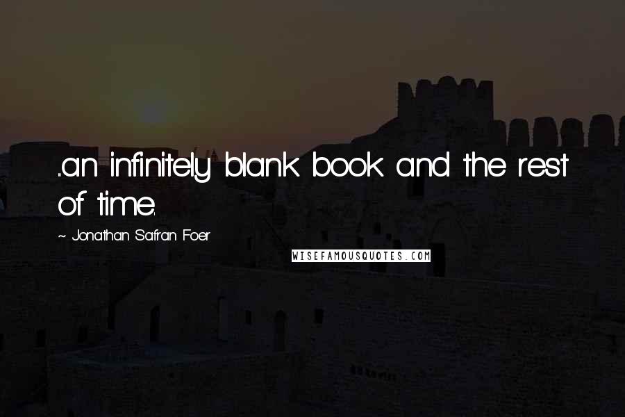 Jonathan Safran Foer Quotes: ...an infinitely blank book and the rest of time.