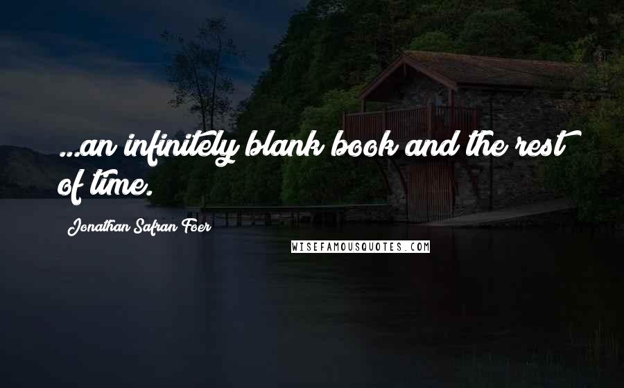 Jonathan Safran Foer Quotes: ...an infinitely blank book and the rest of time.