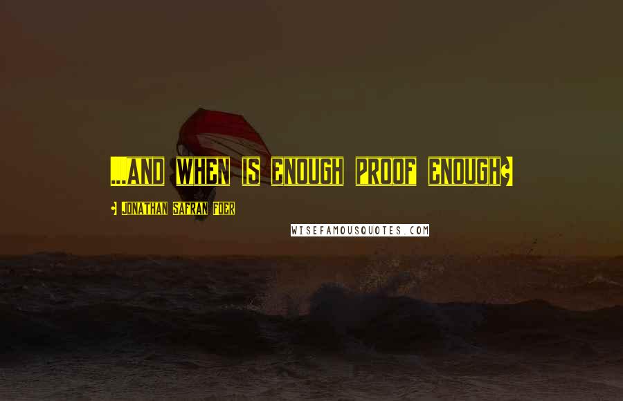 Jonathan Safran Foer Quotes: ...and when is enough proof enough?