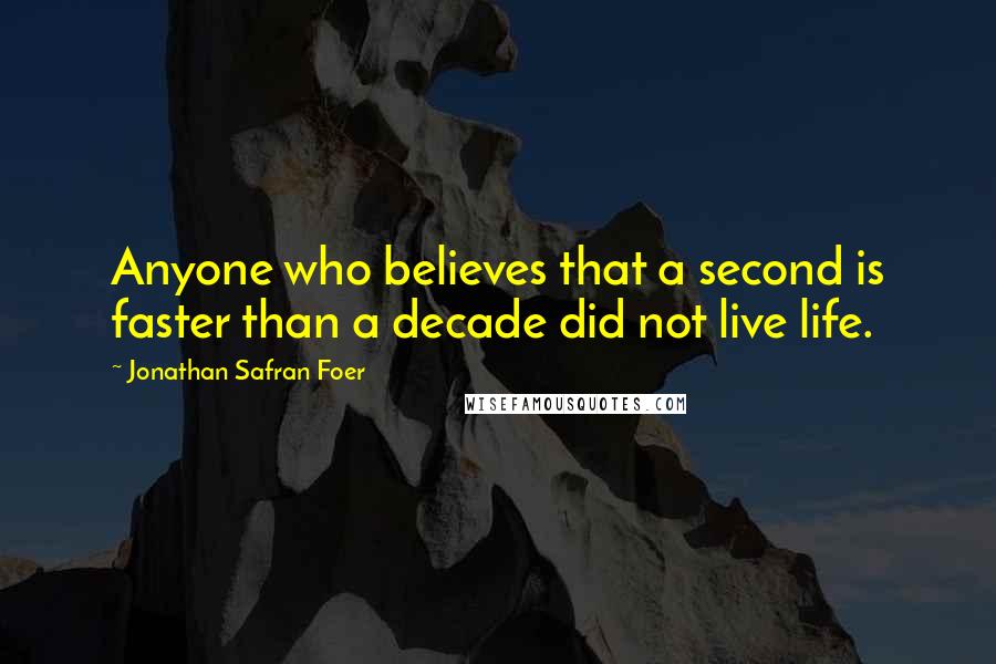 Jonathan Safran Foer Quotes: Anyone who believes that a second is faster than a decade did not live life.