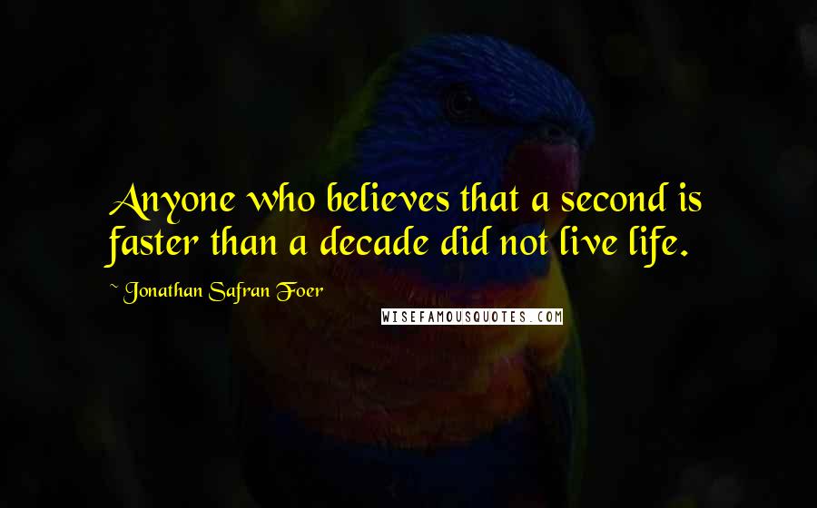 Jonathan Safran Foer Quotes: Anyone who believes that a second is faster than a decade did not live life.