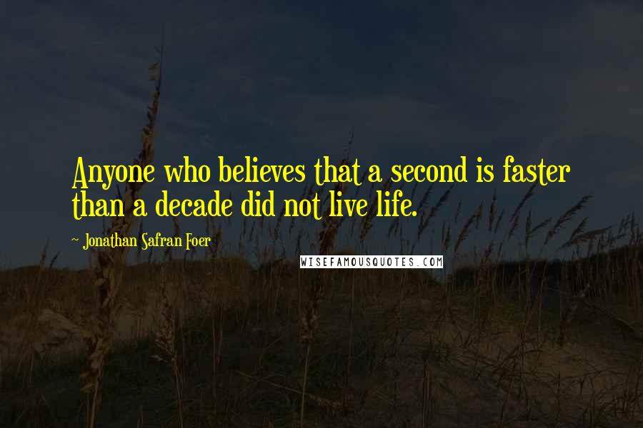 Jonathan Safran Foer Quotes: Anyone who believes that a second is faster than a decade did not live life.