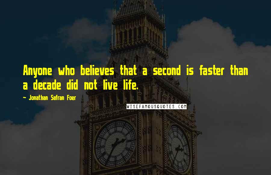 Jonathan Safran Foer Quotes: Anyone who believes that a second is faster than a decade did not live life.