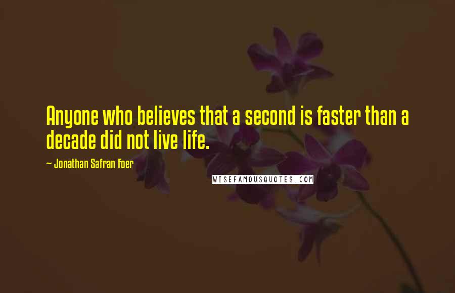 Jonathan Safran Foer Quotes: Anyone who believes that a second is faster than a decade did not live life.