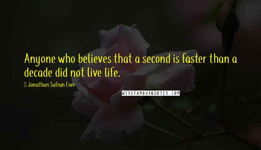 Jonathan Safran Foer Quotes: Anyone who believes that a second is faster than a decade did not live life.