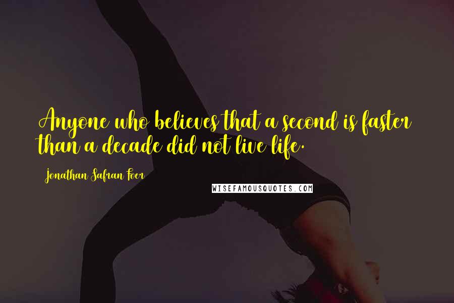 Jonathan Safran Foer Quotes: Anyone who believes that a second is faster than a decade did not live life.