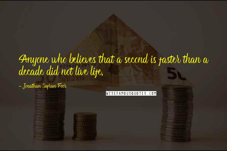 Jonathan Safran Foer Quotes: Anyone who believes that a second is faster than a decade did not live life.