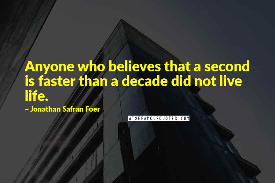 Jonathan Safran Foer Quotes: Anyone who believes that a second is faster than a decade did not live life.