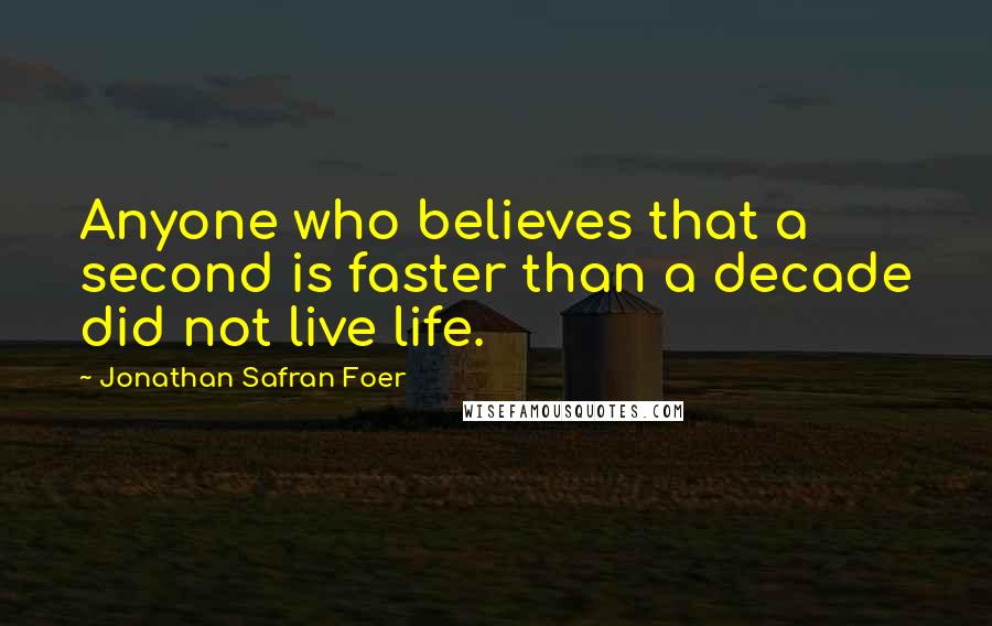 Jonathan Safran Foer Quotes: Anyone who believes that a second is faster than a decade did not live life.