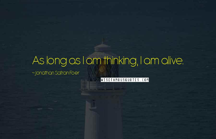 Jonathan Safran Foer Quotes: As long as I am thinking, I am alive.