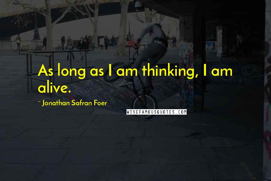 Jonathan Safran Foer Quotes: As long as I am thinking, I am alive.