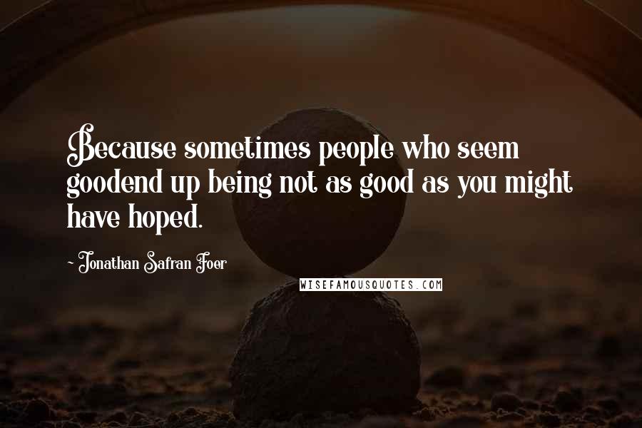 Jonathan Safran Foer Quotes: Because sometimes people who seem goodend up being not as good as you might have hoped.