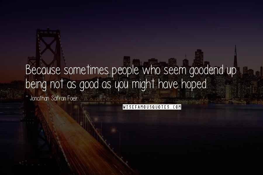 Jonathan Safran Foer Quotes: Because sometimes people who seem goodend up being not as good as you might have hoped.