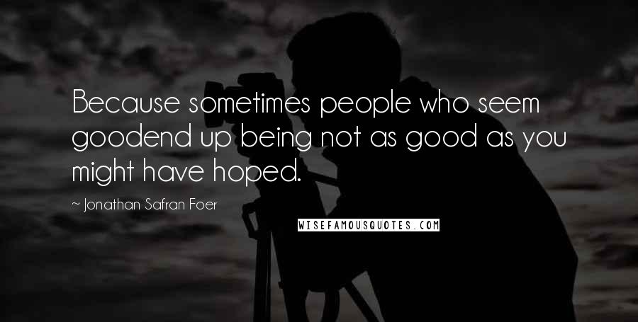 Jonathan Safran Foer Quotes: Because sometimes people who seem goodend up being not as good as you might have hoped.