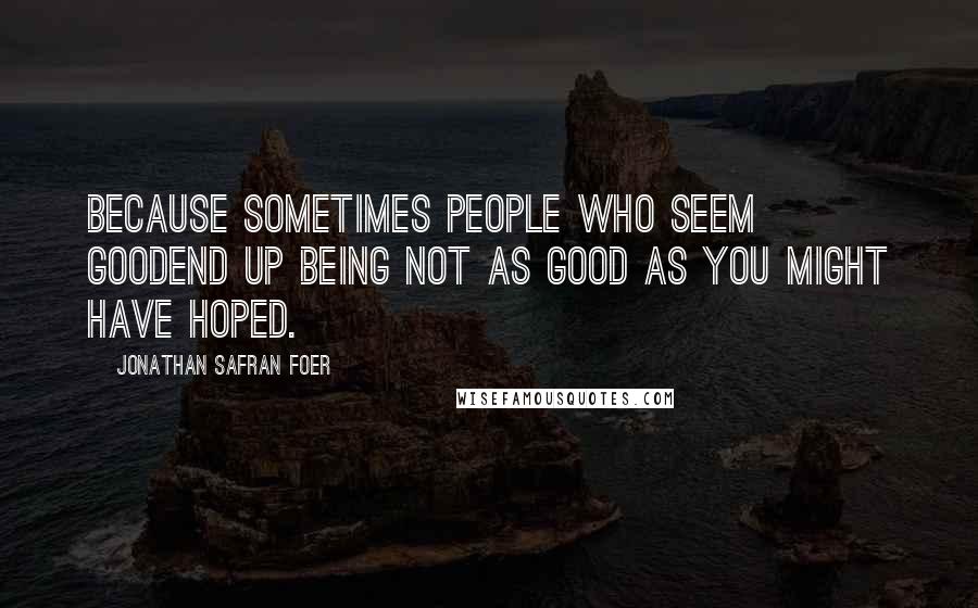 Jonathan Safran Foer Quotes: Because sometimes people who seem goodend up being not as good as you might have hoped.