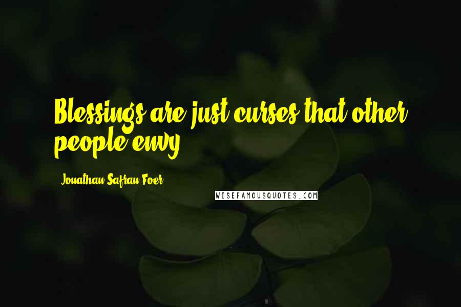 Jonathan Safran Foer Quotes: Blessings are just curses that other people envy.