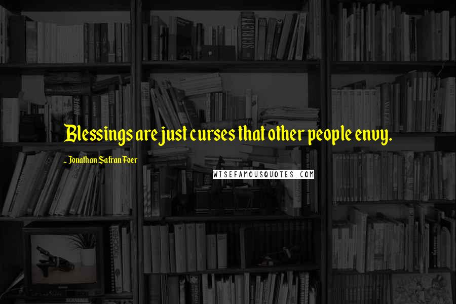 Jonathan Safran Foer Quotes: Blessings are just curses that other people envy.
