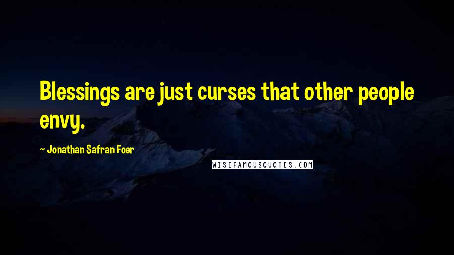 Jonathan Safran Foer Quotes: Blessings are just curses that other people envy.