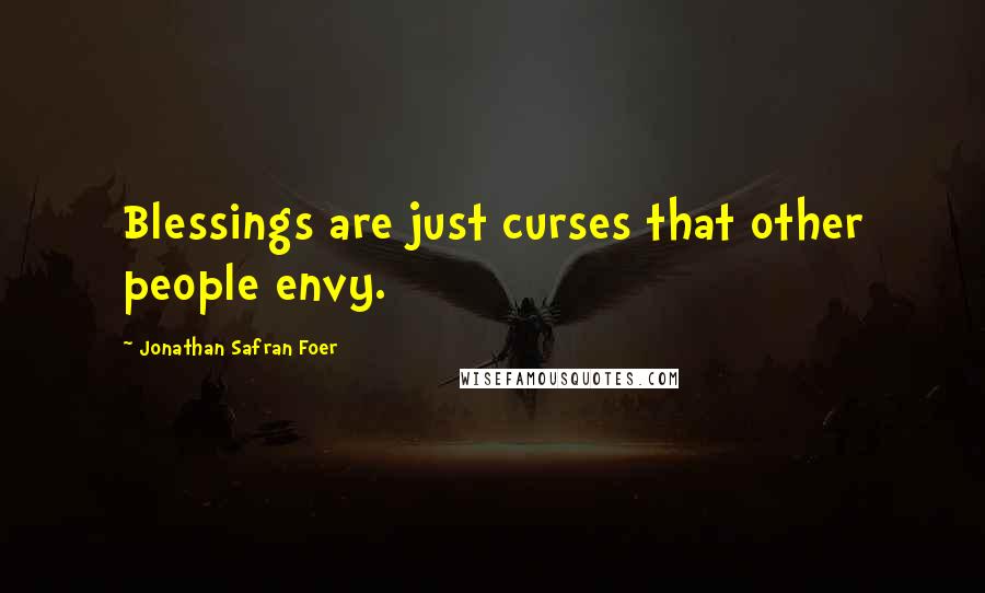 Jonathan Safran Foer Quotes: Blessings are just curses that other people envy.