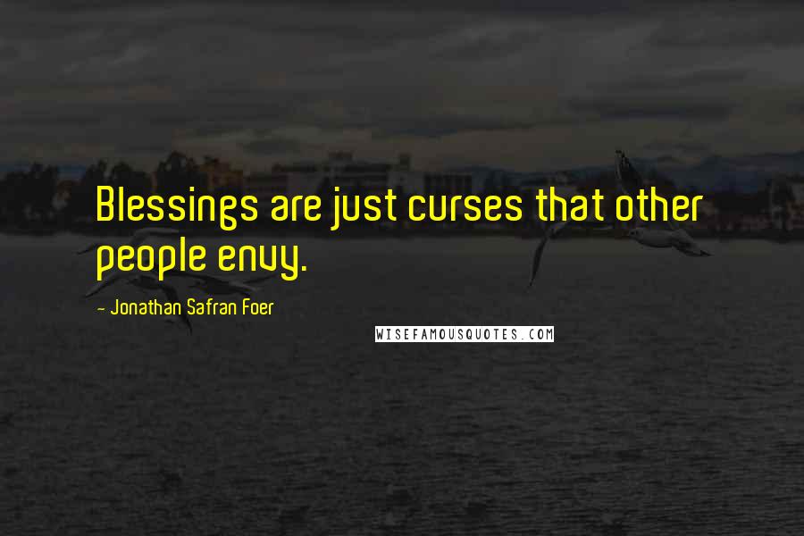 Jonathan Safran Foer Quotes: Blessings are just curses that other people envy.