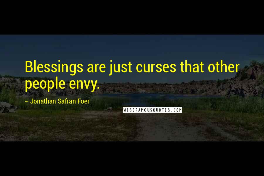 Jonathan Safran Foer Quotes: Blessings are just curses that other people envy.