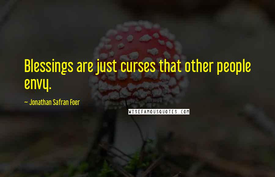 Jonathan Safran Foer Quotes: Blessings are just curses that other people envy.